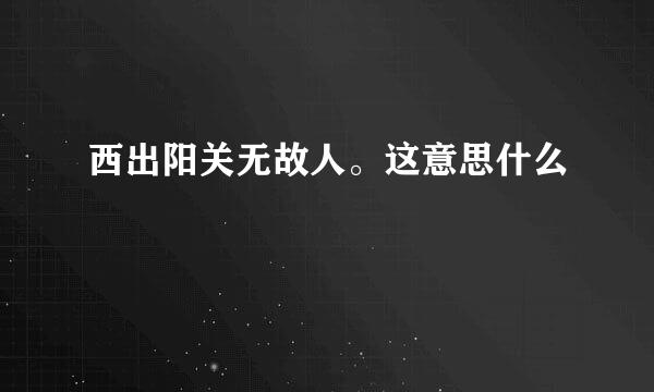 西出阳关无故人。这意思什么