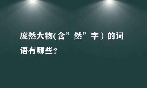 庞然大物(含”然”字）的词语有哪些？