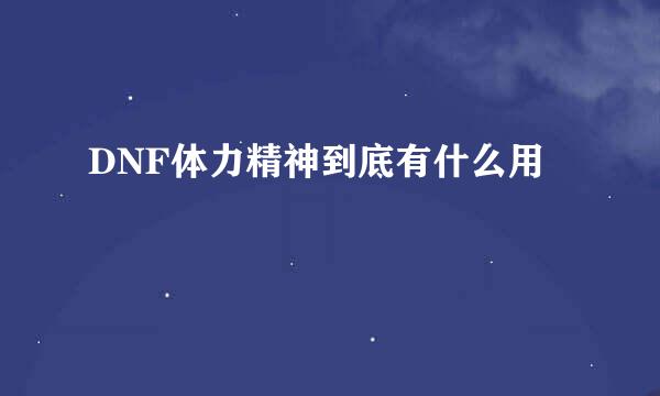 DNF体力精神到底有什么用