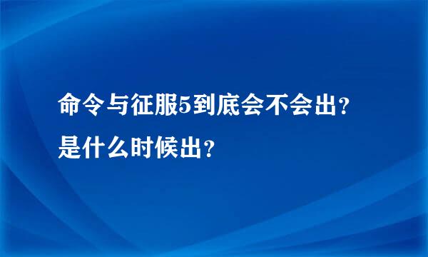 命令与征服5到底会不会出？是什么时候出？