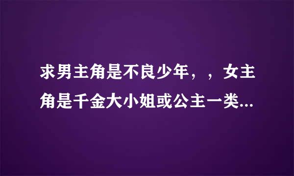 求男主角是不良少年，，女主角是千金大小姐或公主一类的 最好是校园的或者科幻一类的小说