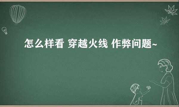 怎么样看 穿越火线 作弊问题~