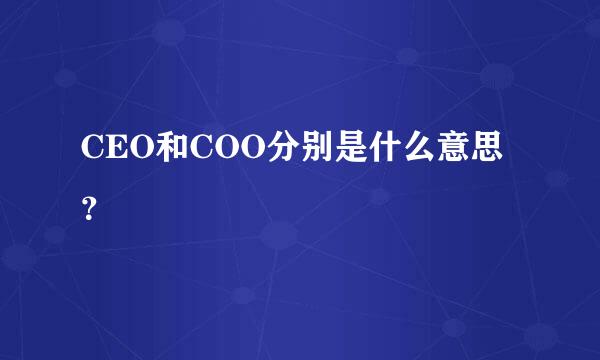 CEO和COO分别是什么意思？