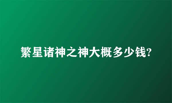 繁星诸神之神大概多少钱?