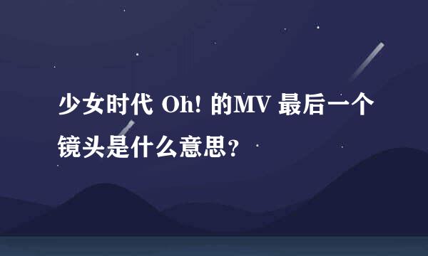 少女时代 Oh! 的MV 最后一个镜头是什么意思？