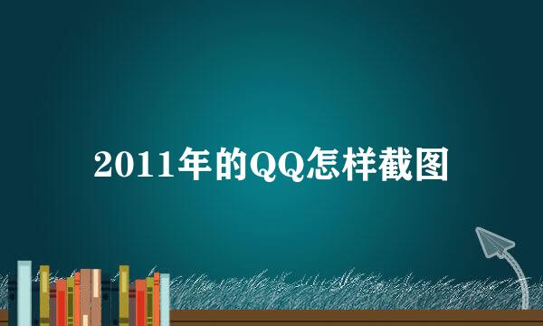 2011年的QQ怎样截图