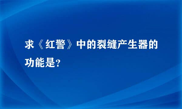 求《红警》中的裂缝产生器的功能是？