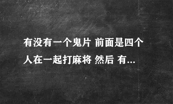 有没有一个鬼片 前面是四个人在一起打麻将 然后 有个人突然脸上有些不对劲 然后满脸都是麻将的鬼片