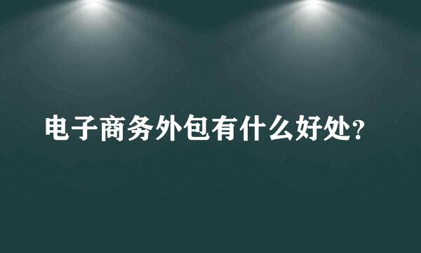 电子商务外包有什么好处？