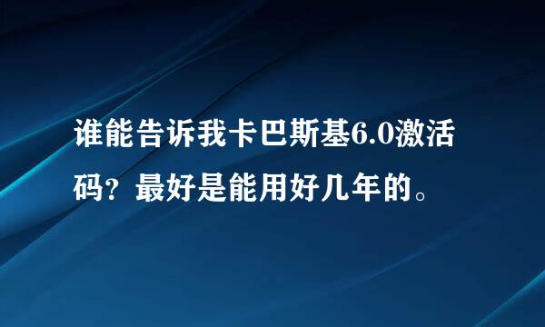 谁能告诉我卡巴斯基6.0激活码？最好是能用好几年的。