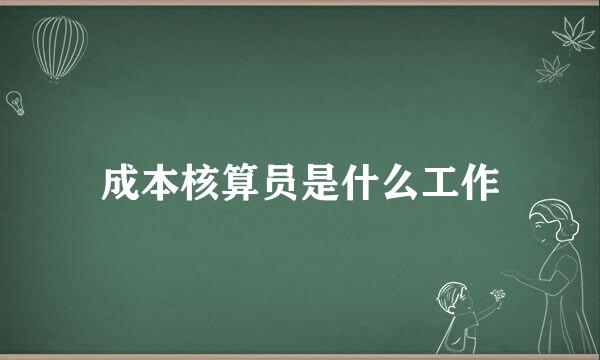 成本核算员是什么工作