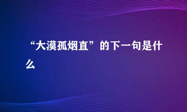 “大漠孤烟直”的下一句是什么