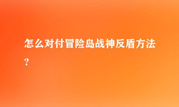 怎么对付冒险岛战神反盾方法？