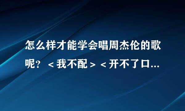 怎么样才能学会唱周杰伦的歌呢？＜我不配＞＜开不了口＞杰迷们，帮帮我？