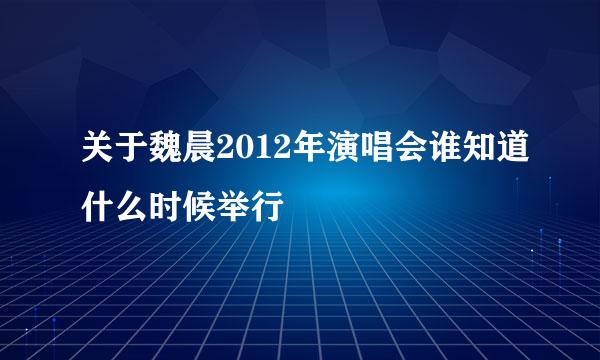 关于魏晨2012年演唱会谁知道什么时候举行