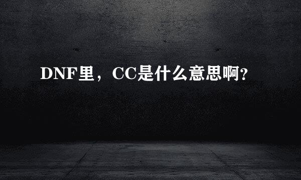 DNF里，CC是什么意思啊？