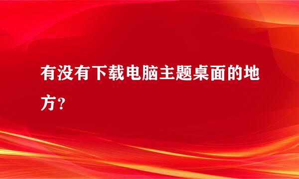 有没有下载电脑主题桌面的地方？