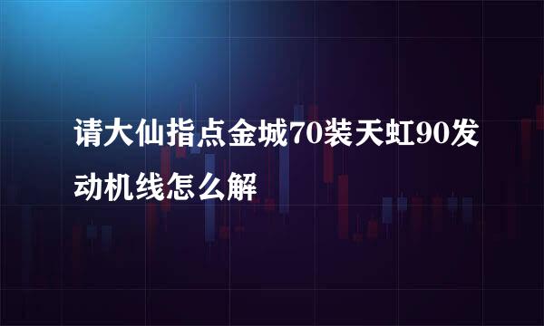 请大仙指点金城70装天虹90发动机线怎么解