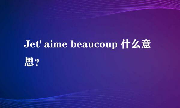 Jet' aime beaucoup 什么意思？