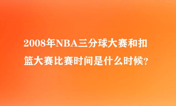 2008年NBA三分球大赛和扣篮大赛比赛时间是什么时候？