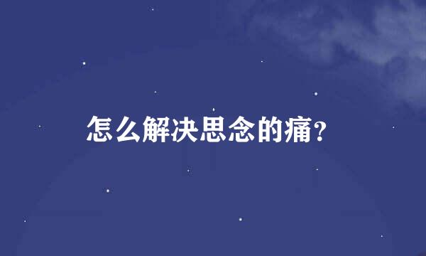 怎么解决思念的痛？