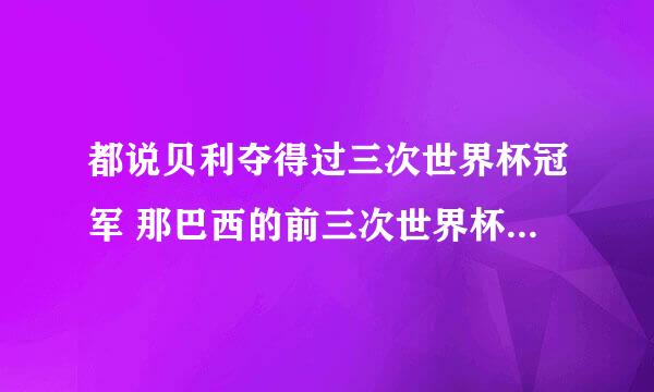 都说贝利夺得过三次世界杯冠军 那巴西的前三次世界杯冠军贝利起到的功劳有多大？