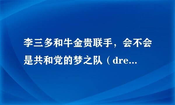 李三多和牛金贵联手，会不会是共和党的梦之队（dream team）?