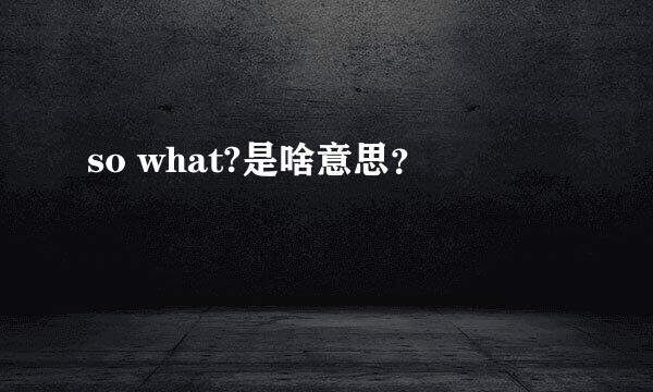 so what?是啥意思？