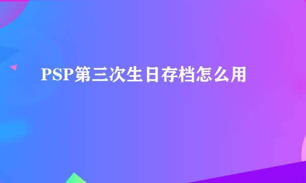 PSP第三次生日存档怎么用