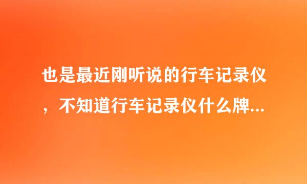 也是最近刚听说的行车记录仪，不知道行车记录仪什么牌子好，行车记录仪价格怎么样？听说水很深，哪里可以了解一点内幕，帮助选择呢？分享点购买技巧更好，呵呵