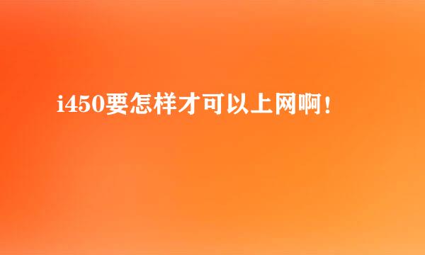 i450要怎样才可以上网啊！