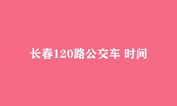 长春120路公交车 时间