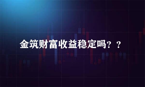 金筑财富收益稳定吗？？