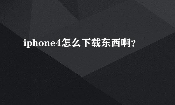 iphone4怎么下载东西啊？