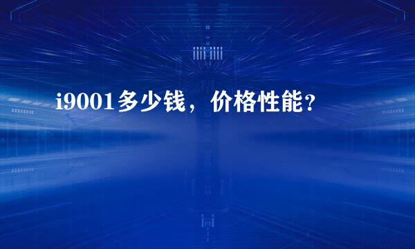 i9001多少钱，价格性能？