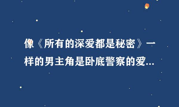 像《所有的深爱都是秘密》一样的男主角是卧底警察的爱情小说。不是言情小说。