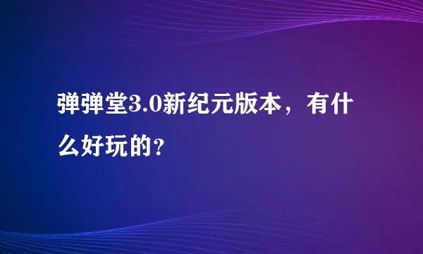 弹弹堂3.0新纪元版本，有什么好玩的？