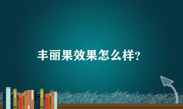 丰丽果效果怎么样？