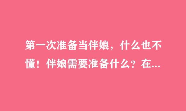 第一次准备当伴娘，什么也不懂！伴娘需要准备什么？在新娘结婚那天应该怎么做？