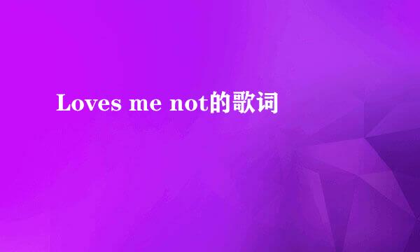 Loves me not的歌词