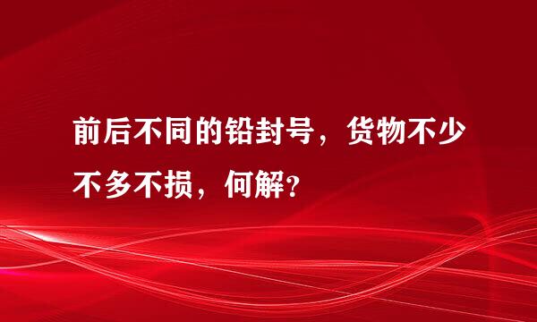 前后不同的铅封号，货物不少不多不损，何解？