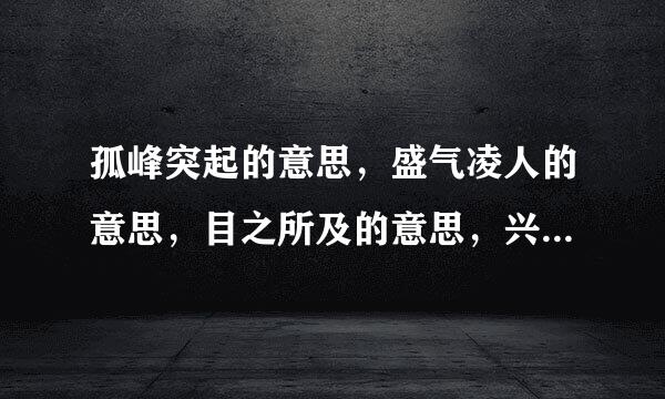 孤峰突起的意思，盛气凌人的意思，目之所及的意思，兴国安邦的意思