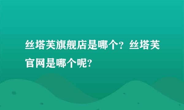 丝塔芙旗舰店是哪个？丝塔芙官网是哪个呢?