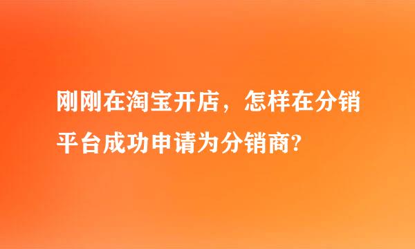 刚刚在淘宝开店，怎样在分销平台成功申请为分销商?