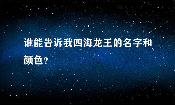 谁能告诉我四海龙王的名字和颜色？