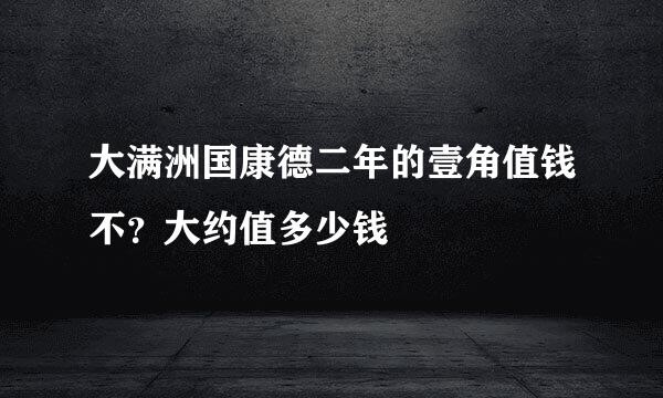 大满洲国康德二年的壹角值钱不？大约值多少钱