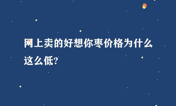 网上卖的好想你枣价格为什么这么低?