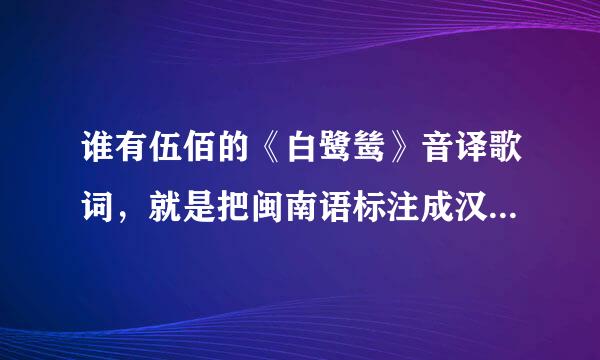 谁有伍佰的《白鹭鸶》音译歌词，就是把闽南语标注成汉语拼音的那种，我想学这首歌，但是不会闽南语！！