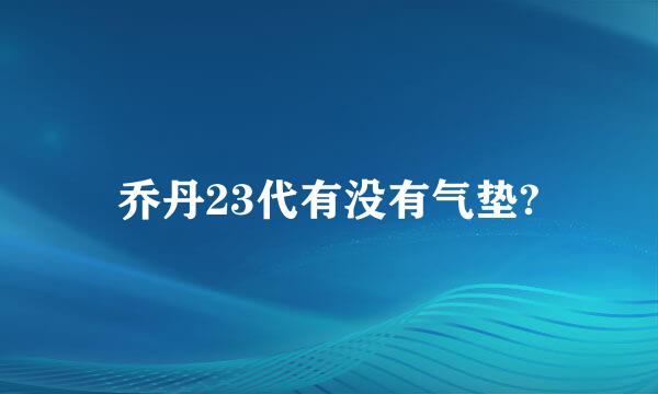 乔丹23代有没有气垫?