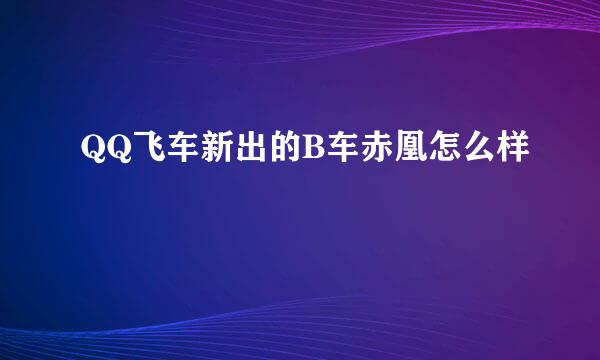 QQ飞车新出的B车赤凰怎么样